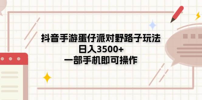 抖音手游蛋仔派对野路子玩法，日入3500+，一部手机即可操作创富副业网-网创项目资源站-副业项目-创业项目-搞钱项目创富副业网