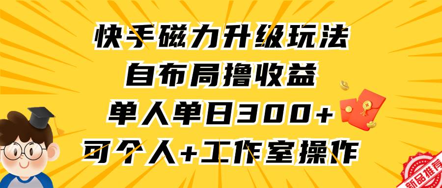 快手磁力升级玩法，自布局撸收益，单人单日300+，个人工作室均可操作创富副业网-网创项目资源站-副业项目-创业项目-搞钱项目创富副业网