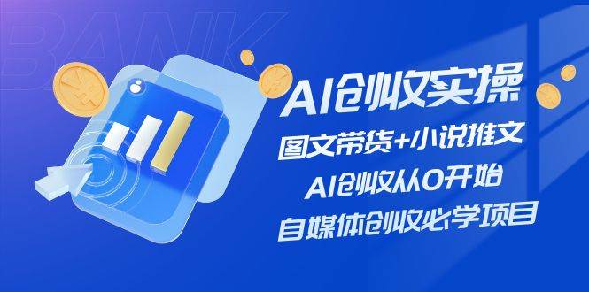 AI创收实操—图文带货+小说推文，AI创收从0开始，自媒体创收必学项目创富副业网-网创项目资源站-副业项目-创业项目-搞钱项目创富副业网