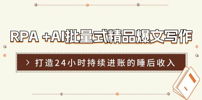 RPA +AI批量式 精品爆文写作  日更实操营，打造24小时持续进账的睡后收入创富副业网-网创项目资源站-副业项目-创业项目-搞钱项目创富副业网