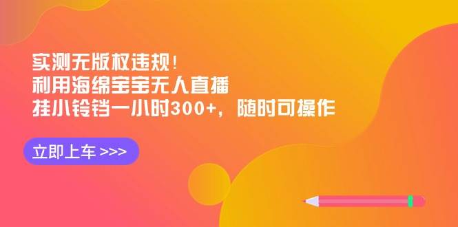实测无版权违规！利用海绵宝宝无人直播，挂小铃铛一小时300+，随时可操作创富副业网-网创项目资源站-副业项目-创业项目-搞钱项目创富副业网