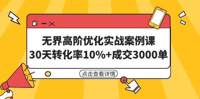 无界高阶优化实战案例课，30天转化率10%+成交3000单（8节课）创富副业网-网创项目资源站-副业项目-创业项目-搞钱项目创富副业网