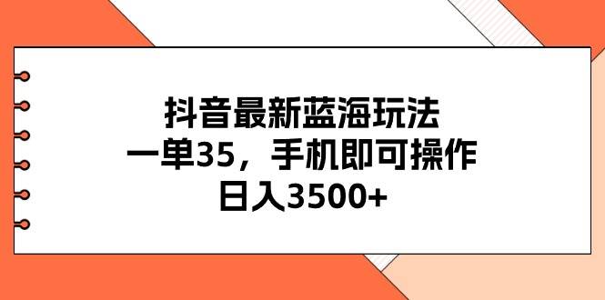 抖音最新蓝海玩法，一单35，手机即可操作，日入3500+，不了解一下真是…创富副业网-网创项目资源站-副业项目-创业项目-搞钱项目创富副业网