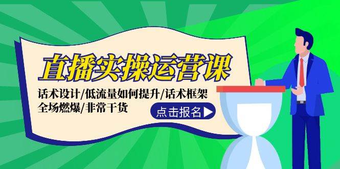 直播实操运营课：话术设计/低流量如何提升/话术框架/全场燃爆/非常干货创富副业网-网创项目资源站-副业项目-创业项目-搞钱项目创富副业网