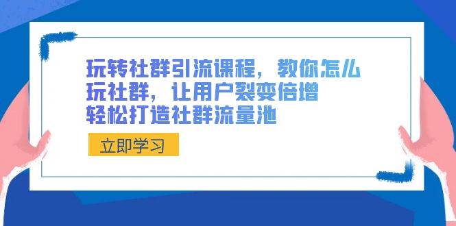 玩转社群 引流课程，教你怎么玩社群，让用户裂变倍增，轻松打造社群流量池创富副业网-网创项目资源站-副业项目-创业项目-搞钱项目创富副业网