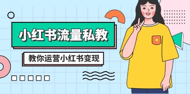 小红书-流量私教课：全方位教你运营小红书变现（22节课）创富副业网-网创项目资源站-副业项目-创业项目-搞钱项目创富副业网