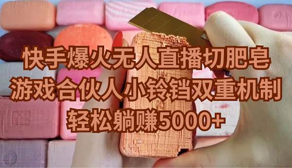 快手爆火无人直播切肥皂，游戏合伙人小铃铛双重机制，轻松躺赚5000+创富副业网-网创项目资源站-副业项目-创业项目-搞钱项目创富副业网