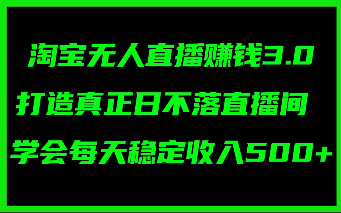 淘宝无人直播赚钱3.0，打造真正日不落直播间 ，学会每天稳定收入500+创富副业网-网创项目资源站-副业项目-创业项目-搞钱项目创富副业网
