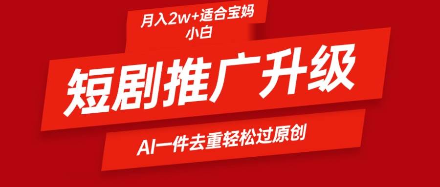 短剧推广升级新玩法，AI一键二创去重，轻松月入2w+创富副业网-网创项目资源站-副业项目-创业项目-搞钱项目创富副业网