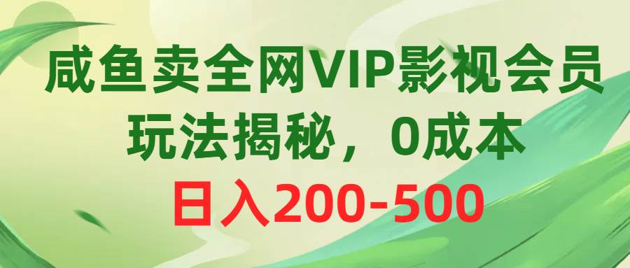 咸鱼卖全网VIP影视会员，玩法揭秘，0成本日入200-500创富副业网-网创项目资源站-副业项目-创业项目-搞钱项目创富副业网