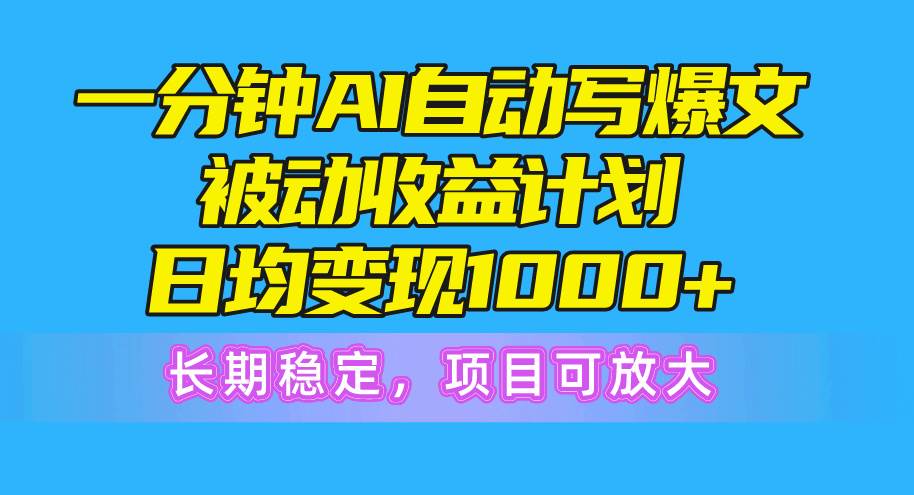 一分钟AI爆文被动收益计划，日均变现1000+，长期稳定，项目可放大创富副业网-网创项目资源站-副业项目-创业项目-搞钱项目创富副业网