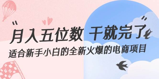 月入五位数 干就完了 适合新手小白的全新火爆的电商项目创富副业网-网创项目资源站-副业项目-创业项目-搞钱项目创富副业网