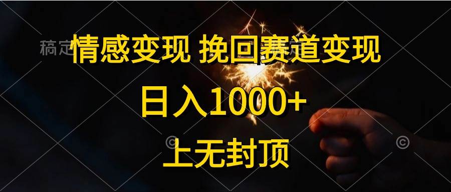 情感变现，挽回赛道变现，日入1000+，上无封顶创富副业网-网创项目资源站-副业项目-创业项目-搞钱项目创富副业网
