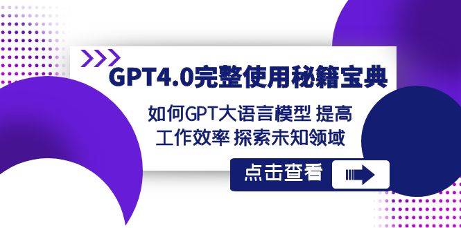 GPT4.0完整使用-秘籍宝典：如何GPT大语言模型 提高工作效率 探索未知领域创富副业网-网创项目资源站-副业项目-创业项目-搞钱项目创富副业网