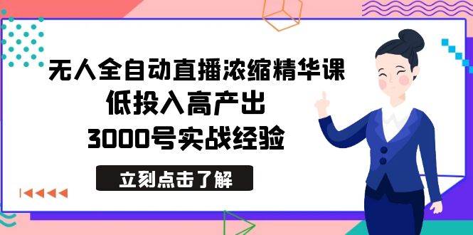最新无人全自动直播浓缩精华课，低投入高产出，3000号实战经验创富副业网-网创项目资源站-副业项目-创业项目-搞钱项目创富副业网