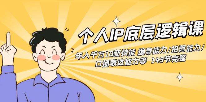 个人IP底层逻辑课：年入千万10新技能 编导能力/拍剪能力/口播表达能力等…创富副业网-网创项目资源站-副业项目-创业项目-搞钱项目创富副业网