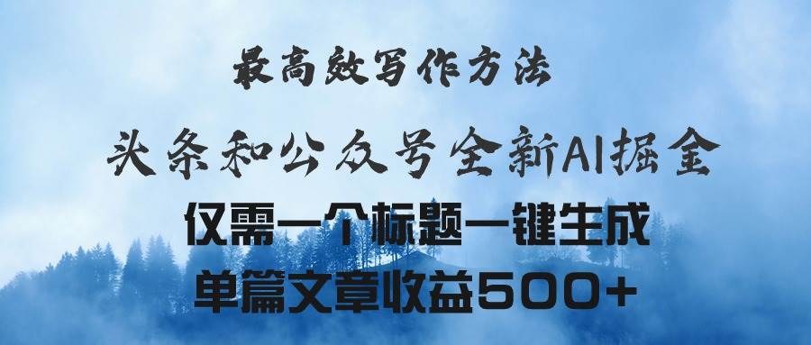 头条与公众号AI掘金新玩法，最高效写作方法，仅需一个标题一键生成单篇…创富副业网-网创项目资源站-副业项目-创业项目-搞钱项目创富副业网
