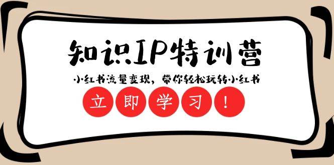知识IP特训营 ：小红书-流量变现，带你轻松玩转小红书（23节视频课）创富副业网-网创项目资源站-副业项目-创业项目-搞钱项目创富副业网