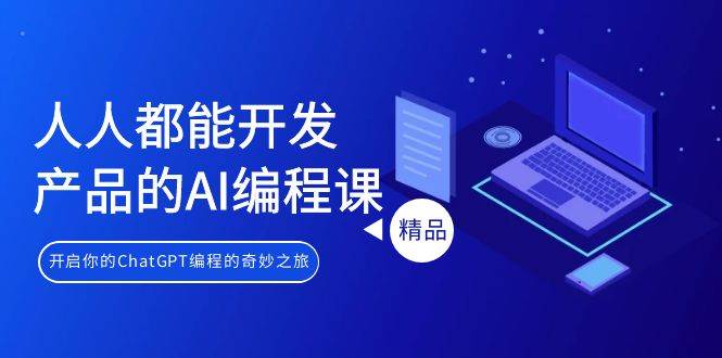 人人都能 开发产品的AI编程课，开启你的ChatGPT编程的奇妙之旅创富副业网-网创项目资源站-副业项目-创业项目-搞钱项目创富副业网