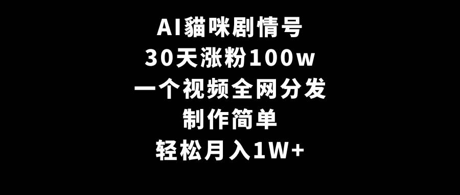 AI貓咪剧情号，30天涨粉100w，制作简单，一个视频全网分发，轻松月入1W+创富副业网-网创项目资源站-副业项目-创业项目-搞钱项目创富副业网