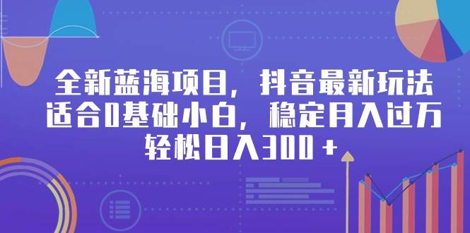 全新蓝海项目，抖音最新玩法，适合0基础小白，稳定月入过万，轻松日入300＋创富副业网-网创项目资源站-副业项目-创业项目-搞钱项目创富副业网