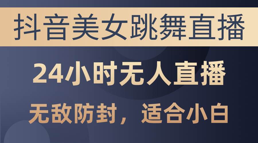 抖音美女跳舞直播，日入3000+，24小时无人直播，无敌防封技术，小白最…创富副业网-网创项目资源站-副业项目-创业项目-搞钱项目创富副业网