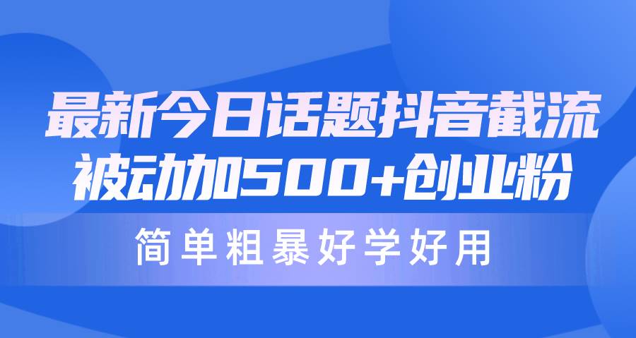 最新今日话题抖音截流，每天被动加500+创业粉，简单粗暴好学好用创富副业网-网创项目资源站-副业项目-创业项目-搞钱项目创富副业网