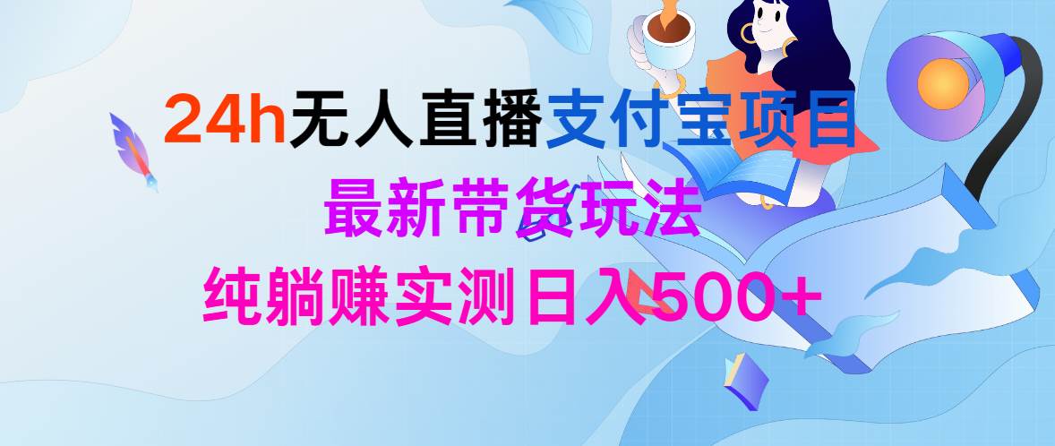24h无人直播支付宝项目，最新带货玩法，纯躺赚实测日入500+创富副业网-网创项目资源站-副业项目-创业项目-搞钱项目创富副业网