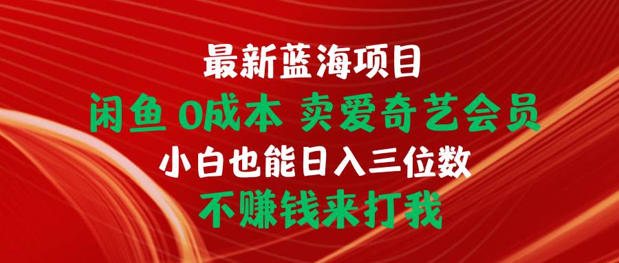 最新蓝海项目 闲鱼0成本 卖爱奇艺会员 小白也能入三位数 不赚钱来打我创富副业网-网创项目资源站-副业项目-创业项目-搞钱项目创富副业网