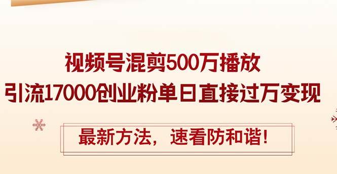 精华帖视频号混剪500万播放引流17000创业粉，单日直接过万变现，最新方…创富副业网-网创项目资源站-副业项目-创业项目-搞钱项目创富副业网