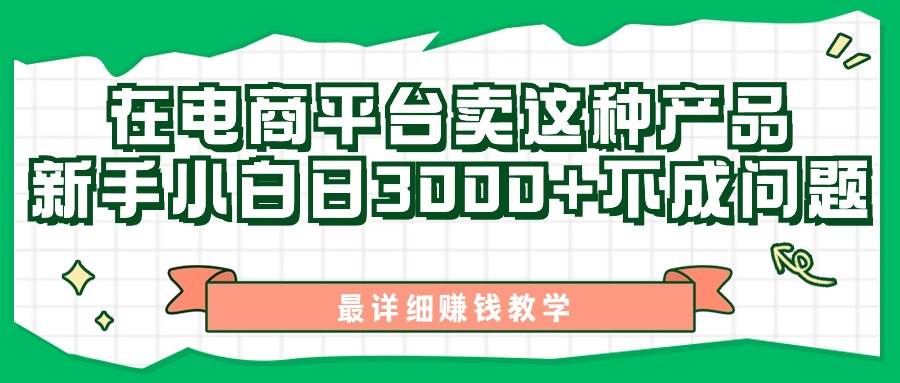 最新在电商平台发布这种产品，新手小白日入3000+不成问题，最详细赚钱教学创富副业网-网创项目资源站-副业项目-创业项目-搞钱项目创富副业网