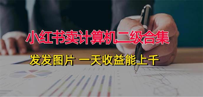 小红书卖计算机二级合集，发发图片 一天收益能上千创富副业网-网创项目资源站-副业项目-创业项目-搞钱项目创富副业网