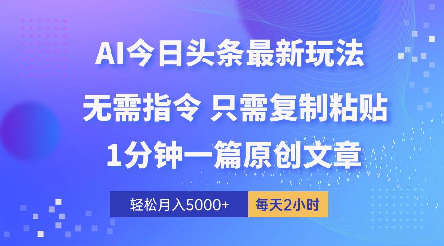AI头条最新玩法 1分钟一篇 100%过原创 无脑复制粘贴 轻松月入5000+ 每…创富副业网-网创项目资源站-副业项目-创业项目-搞钱项目创富副业网