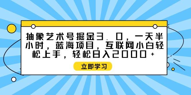 抽象艺术号掘金3.0，一天半小时 ，蓝海项目， 互联网小白轻松上手，轻松…创富副业网-网创项目资源站-副业项目-创业项目-搞钱项目创富副业网