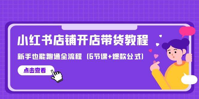 最新小红书店铺开店带货教程，新手也能跑通全流程（6节课+爆款公式）创富副业网-网创项目资源站-副业项目-创业项目-搞钱项目创富副业网