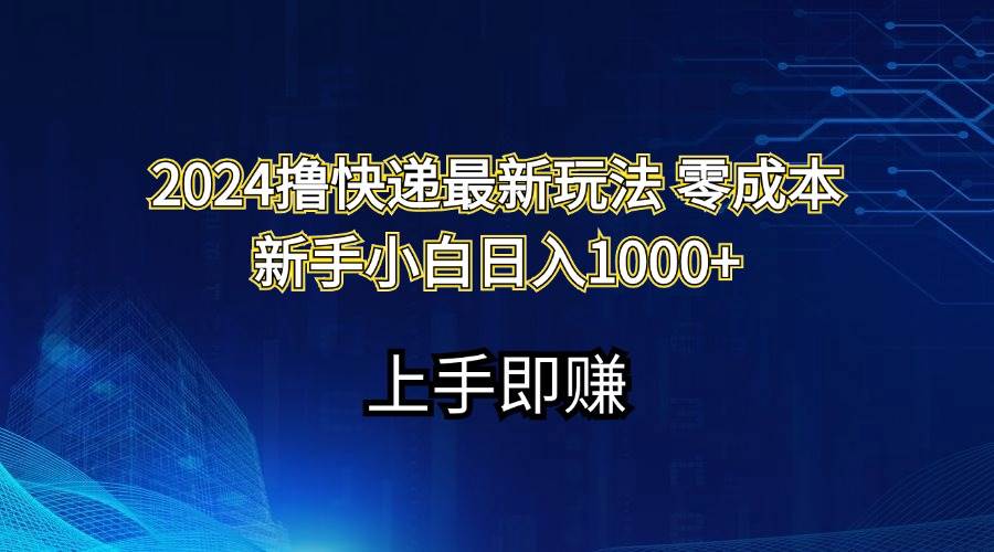 2024撸快递最新玩法零成本新手小白日入1000+创富副业网-网创项目资源站-副业项目-创业项目-搞钱项目创富副业网