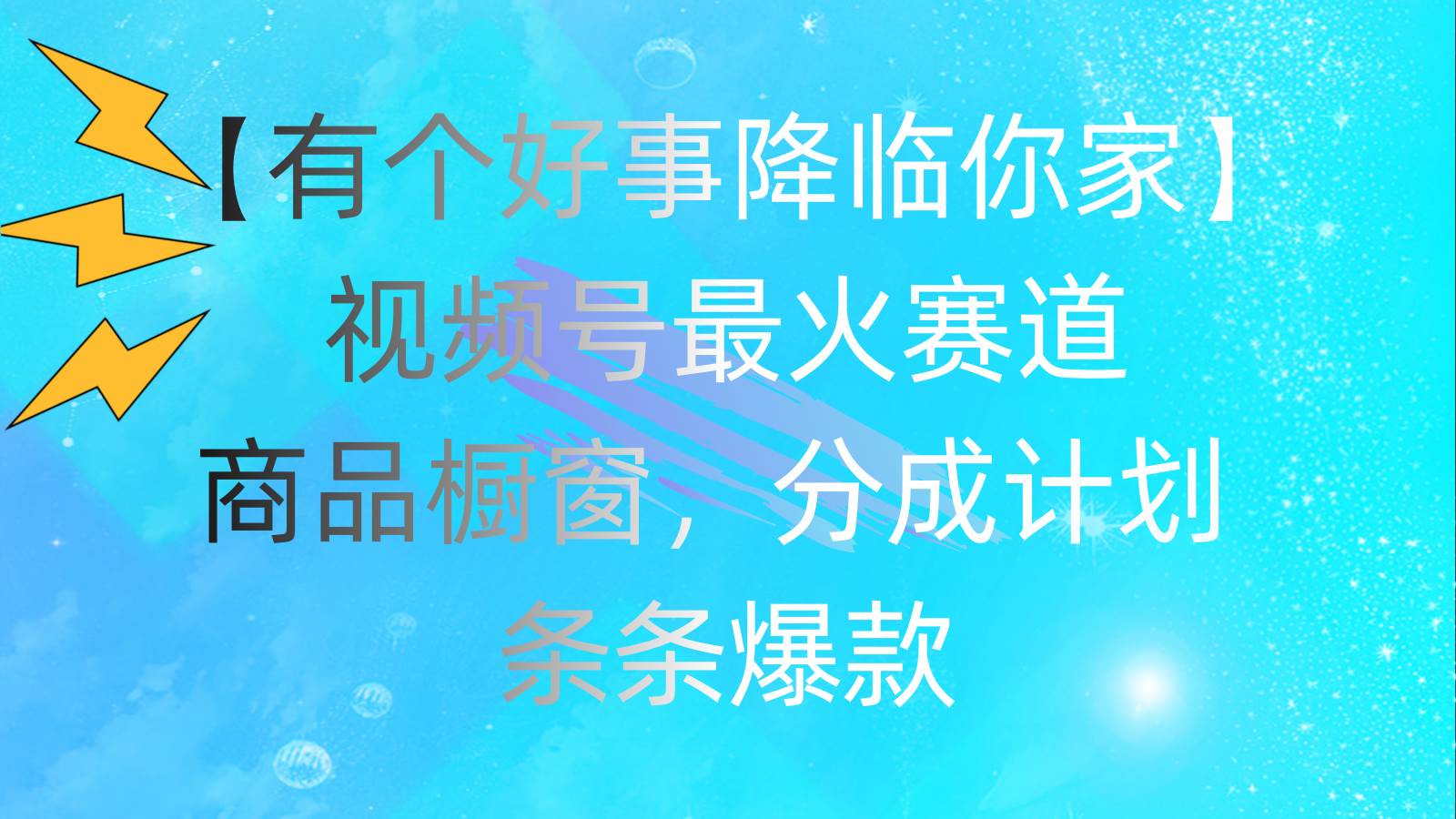 有个好事 降临你家：视频号最火赛道，商品橱窗，分成计划 条条爆款，每…创富副业网-网创项目资源站-副业项目-创业项目-搞钱项目创富副业网