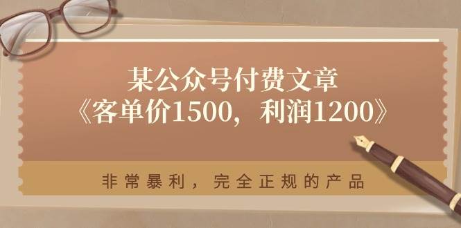 某付费文章《客单价1500，利润1200》非常暴利，完全正规的产品创富副业网-网创项目资源站-副业项目-创业项目-搞钱项目创富副业网