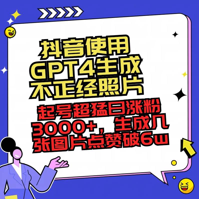 抖音使用GPT4生成不正经照片，起号超猛日涨粉3000+，生成几张图片点赞破6w+创富副业网-网创项目资源站-副业项目-创业项目-搞钱项目创富副业网