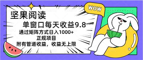 坚果阅读单窗口每天收益9.8通过矩阵方式日入1000+正规项目附有管道收益…创富副业网-网创项目资源站-副业项目-创业项目-搞钱项目创富副业网
