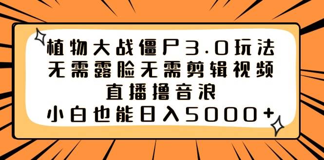 植物大战僵尸3.0玩法无需露脸无需剪辑视频，直播撸音浪，小白也能日入5000+创富副业网-网创项目资源站-副业项目-创业项目-搞钱项目创富副业网