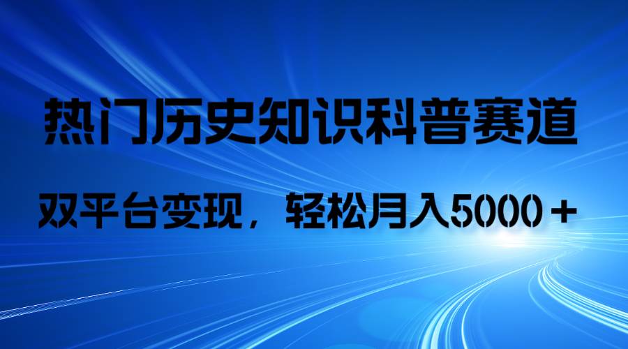历史知识科普，AI辅助完成作品，抖音视频号双平台变现，月收益轻5000＋创富副业网-网创项目资源站-副业项目-创业项目-搞钱项目创富副业网