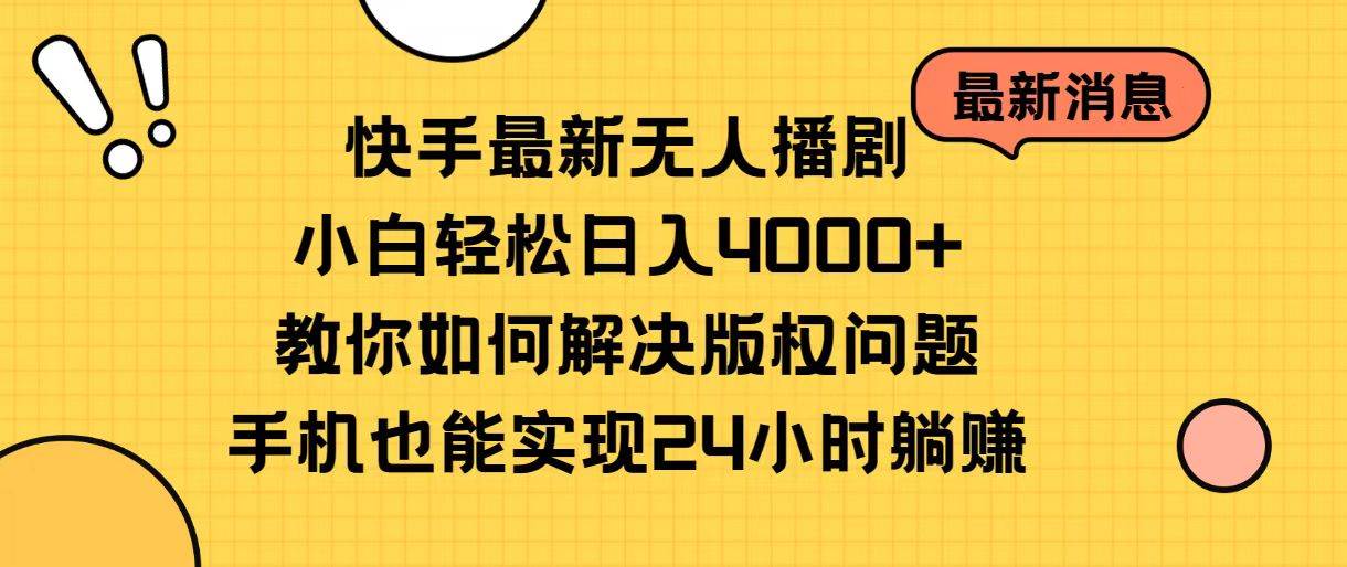 快手最新无人播剧，小白轻松日入4000+教你如何解决版权问题，手机也能…创富副业网-网创项目资源站-副业项目-创业项目-搞钱项目创富副业网