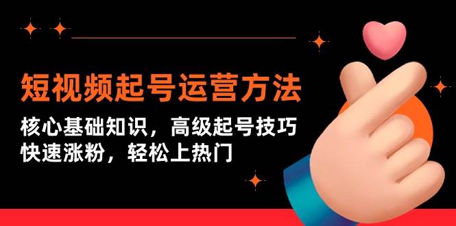 短视频起号运营方法：核心基础知识，高级起号技巧，快速涨粉，轻松上热门创富副业网-网创项目资源站-副业项目-创业项目-搞钱项目创富副业网