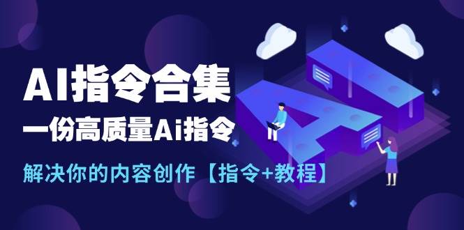 最新AI指令合集，一份高质量Ai指令，解决你的内容创作【指令+教程】创富副业网-网创项目资源站-副业项目-创业项目-搞钱项目创富副业网