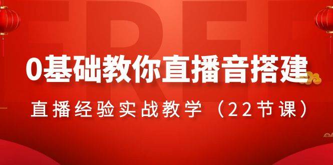 0基础教你直播音搭建系列课程，直播经验实战教学（22节课）创富副业网-网创项目资源站-副业项目-创业项目-搞钱项目创富副业网