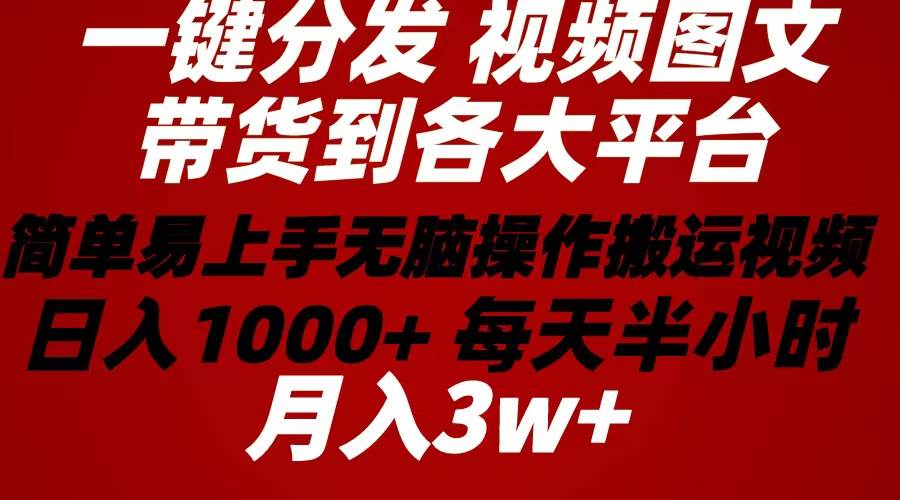2024年 一键分发带货图文视频  简单易上手 无脑赚收益 每天半小时日入1…创富副业网-网创项目资源站-副业项目-创业项目-搞钱项目创富副业网