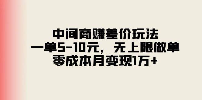 中间商赚差价玩法，一单5-10元，无上限做单，零成本月变现1万+创富副业网-网创项目资源站-副业项目-创业项目-搞钱项目创富副业网
