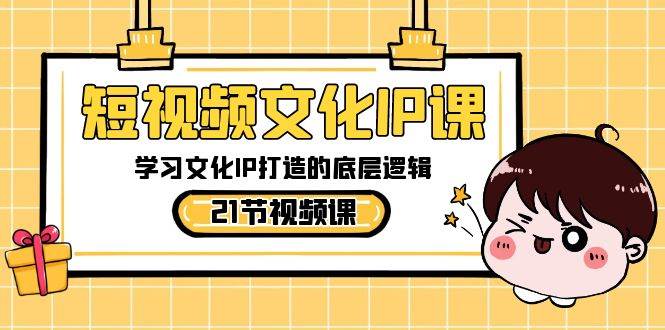 短视频-文化IP课，学习文化IP打造的底层逻辑（21节课）创富副业网-网创项目资源站-副业项目-创业项目-搞钱项目创富副业网