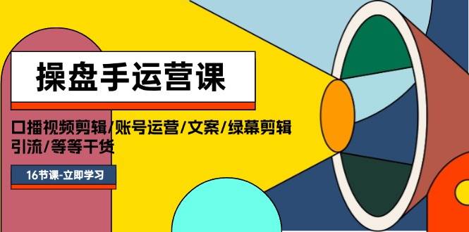 操盘手运营课程：口播视频剪辑/账号运营/文案/绿幕剪辑/引流/干货/16节创富副业网-网创项目资源站-副业项目-创业项目-搞钱项目创富副业网